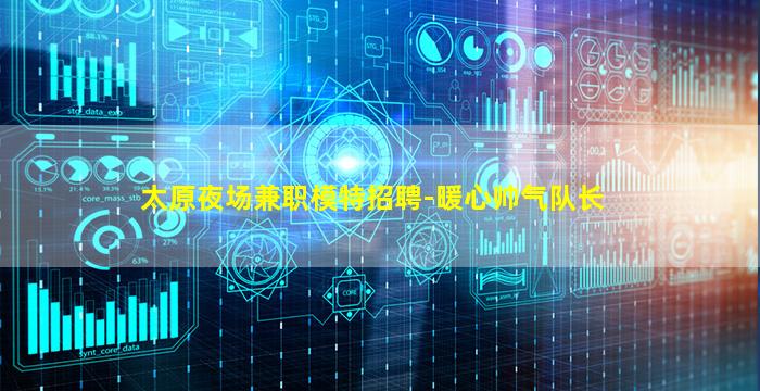 太原夜场兼职模特招聘-暖心帅气队长